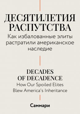 Скачать книгу Саммари. Десятилетия распутства. Как избалованные элиты растратили американское наследие