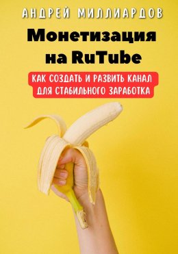 Скачать книгу Монетизация на RuTube. Как создать и развить канал для стабильного заработка