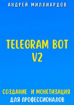 Скачать книгу Telegram Bot V2. Создание бота и Монетизация для профессионалов