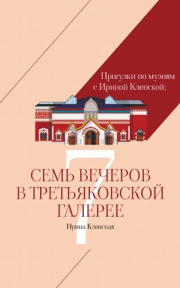 Скачать книгу Прогулки по музеям с Ириной Кленской: Семь вечеров в Третьяковской галерее