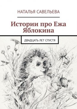 Скачать книгу Истории про Ежа Яблокина. Двадцать лет спустя