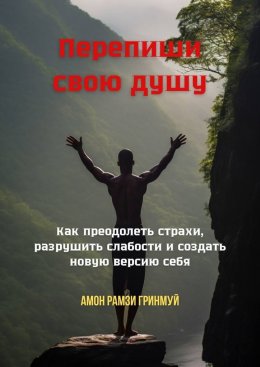 Скачать книгу Перепиши свою душу. Как преодолеть страхи, разрушить слабости и создать новую версию себя