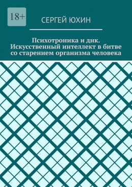 Скачать книгу Психотроника и днк. Искусственный интеллект в битве со старением организма человека. Психотроника и днк