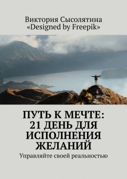 Скачать книгу Путь к мечте: 21 день для исполнения желаний. Управляйте своей реальностью