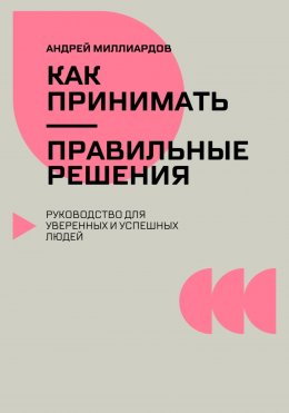 Скачать книгу Как принимать правильные решения. Руководство для уверенных и успешных людей