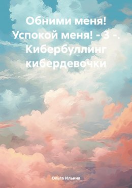 Скачать книгу Обними меня! Успокой меня! – 3 -. Кибербуллинг кибердевочки