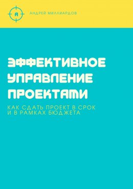 Скачать книгу Эффективное управление проектами. Как сдать проект в срок и в рамках бюджета