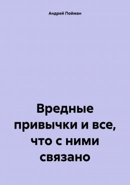 Скачать книгу Вредные привычки и все, что с ними связано