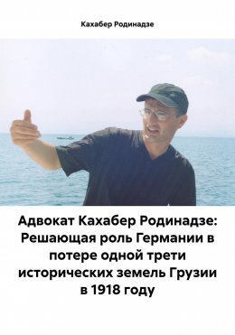 Скачать книгу Адвокат Кахабер Родинадзе: Решающая роль Германии в потере одной трети исторических земель Грузии в 1918 году