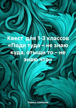 Скачать книгу Квест для 1-3 классов «Поди туда – не знаю куда, отыщи то – не знаю что»