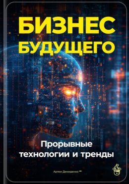 Скачать книгу Бизнес будущего: Прорывные технологии и тренды