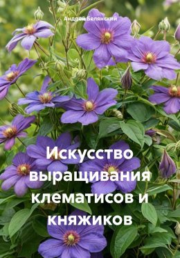 Скачать книгу Искусство выращивания клематисов и княжиков