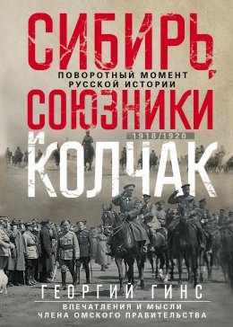 Скачать книгу Сибирь, союзники и Колчак. Поворотный момент русской истории. 1918—1920 гг. Впечатления и мысли члена Омского правительства