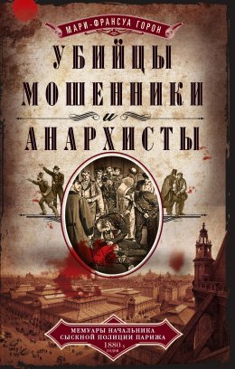 Скачать книгу Убийцы, мошенники и анархисты. Мемуары начальника сыскной полиции Парижа 1880-х годов