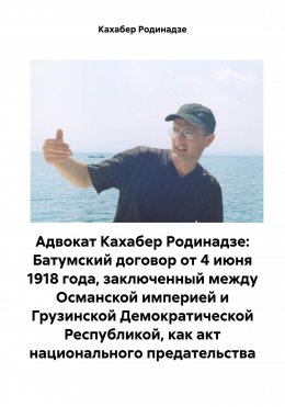 Скачать книгу Адвокат Кахабер Родинадзе: Батумский договор от 4 июня 1918 года, заключенный между Османской империей и Грузинской Демократической Республикой, как акт национального предательства