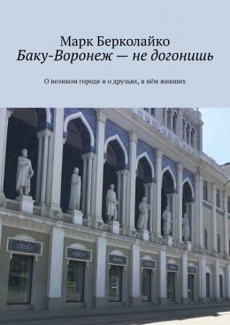 Скачать книгу Баку-Воронеж – не догонишь. О великом городе и о друзьях, в нём живших