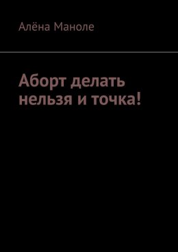 Скачать книгу Аборт делать нельзя и точка!