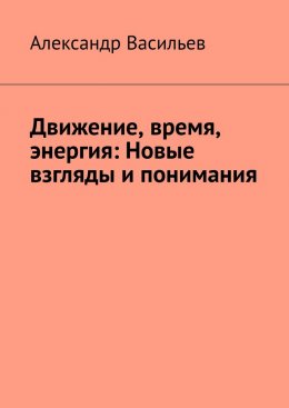 Скачать книгу Движение, время, энергия: Новые взгляды и понимания