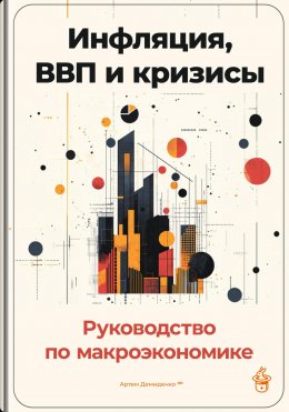 Скачать книгу Инфляция, ВВП и кризисы: Руководство по макроэкономике