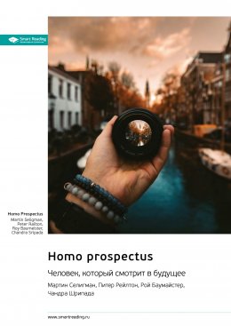 Скачать книгу Homo Prospectus. Человек, который смотрит в будущее. Мартин Селигман, Питер Рейлтон, Рой Баумайстер, Чандра Шрипада. Саммари