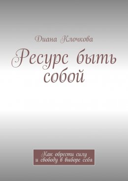 Скачать книгу Ресурс быть собой. Как обрести силу и свободу в выборе себя