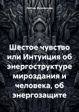 Скачать книгу Шестое чувство или Интуиция об энергоструктуре мироздания и человека, об энергозащите