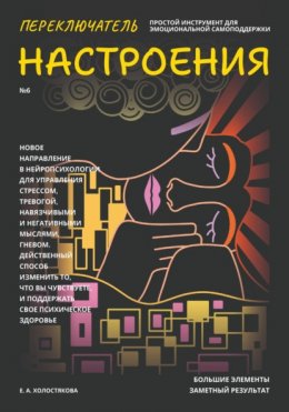 Скачать книгу Переключатель настроения. Выпуск №6. Простой инструмент для эмоциональной самоподдержки, управления стрессом и тревогой, навязчивыми и негативными мыслями. Способ поддержать свое психическое здоровье