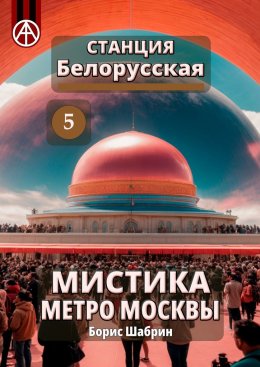 Скачать книгу Станция Белорусская 5. Мистика метро Москвы