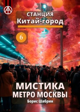 Скачать книгу Станция Китай-город 6. Мистика метро Москвы