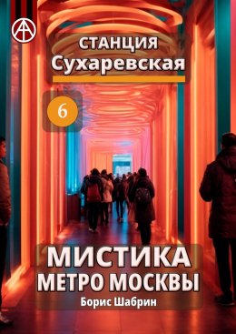 Скачать книгу Станция Сухаревская 6. Мистика метро Москвы