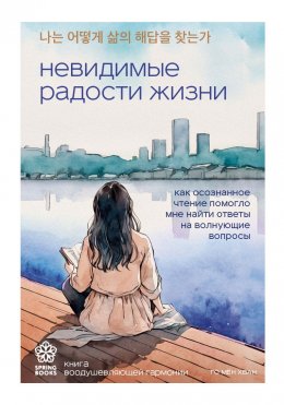 Скачать книгу Невидимые радости жизни. Как осознанное чтение помогло мне найти ответы на волнующие вопросы