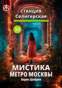 Скачать книгу Станция Селигерская 10. Мистика метро Москвы