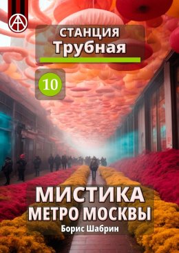 Скачать книгу Станция Трубная 10. Мистика метро Москвы