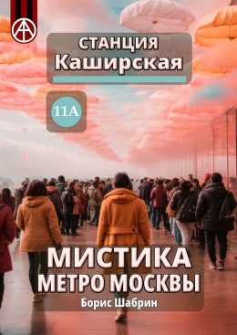 Скачать книгу Станция Каширская 11А. Мистика метро Москвы