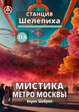 Скачать книгу Станция Шелепиха 11А. Мистика метро Москвы