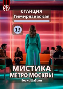 Скачать книгу Станция Тимирязевская 13. Мистика метро Москвы