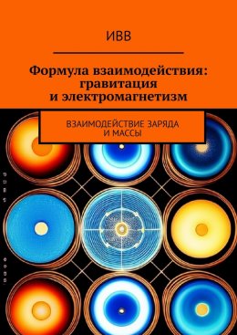 Скачать книгу Формула взаимодействия: гравитация и электромагнетизм. Взаимодействие заряда и массы