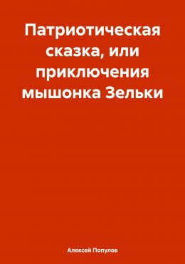 Скачать книгу Патриотическая сказка, или приключения мышонка Зельки