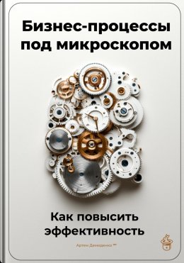 Скачать книгу Бизнес-процессы под микроскопом: Как повысить эффективность