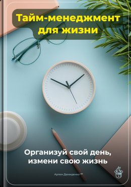 Скачать книгу Тайм-менеджмент для жизни: Организуй свой день, измени свою жизнь