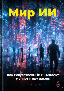 Скачать книгу Мир ИИ: Как искусственный интеллект меняет нашу жизнь