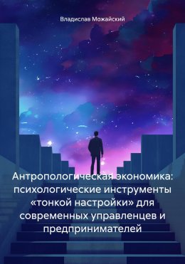 Скачать книгу Антропологическая экономика: психологические инструменты «тонкой настройки» для современных управленцев и предпринимателей