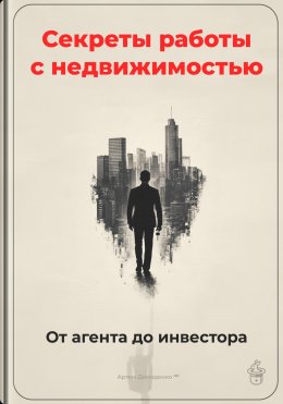 Скачать книгу Секреты работы с недвижимостью: От агента до инвестора