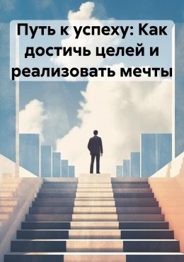 Скачать книгу Путь к успеху: Как достичь целей и реализовать мечты