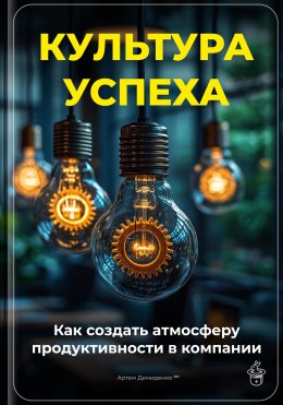 Скачать книгу Культура успеха: Как создать атмосферу продуктивности в компании