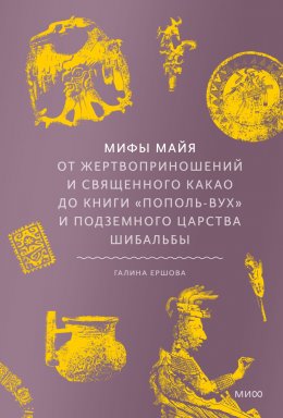 Скачать книгу Мифы майя. От жертвоприношений и священного какао до книги «Пополь-Вух» и подземного царства Шибальбы