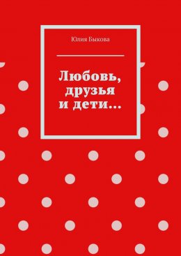 Скачать книгу Любовь, друзья и дети…