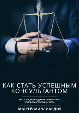 Скачать книгу Как стать успешным консультантом. Стратегии для создания прибыльного консалтингового бизнеса