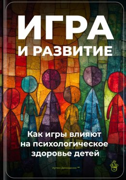 Скачать книгу Игра и развитие: Как игры влияют на психологическое здоровье детей