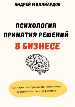 Скачать книгу Психология принятия решений в бизнесе. Как научиться принимать правильные решения быстро и эффективно